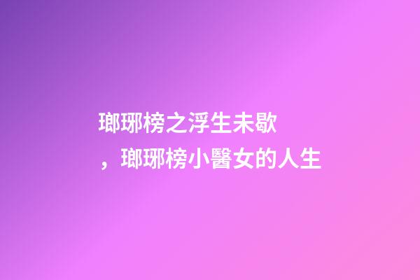 瑯琊榜之浮生未歇，瑯琊榜小醫女的人生